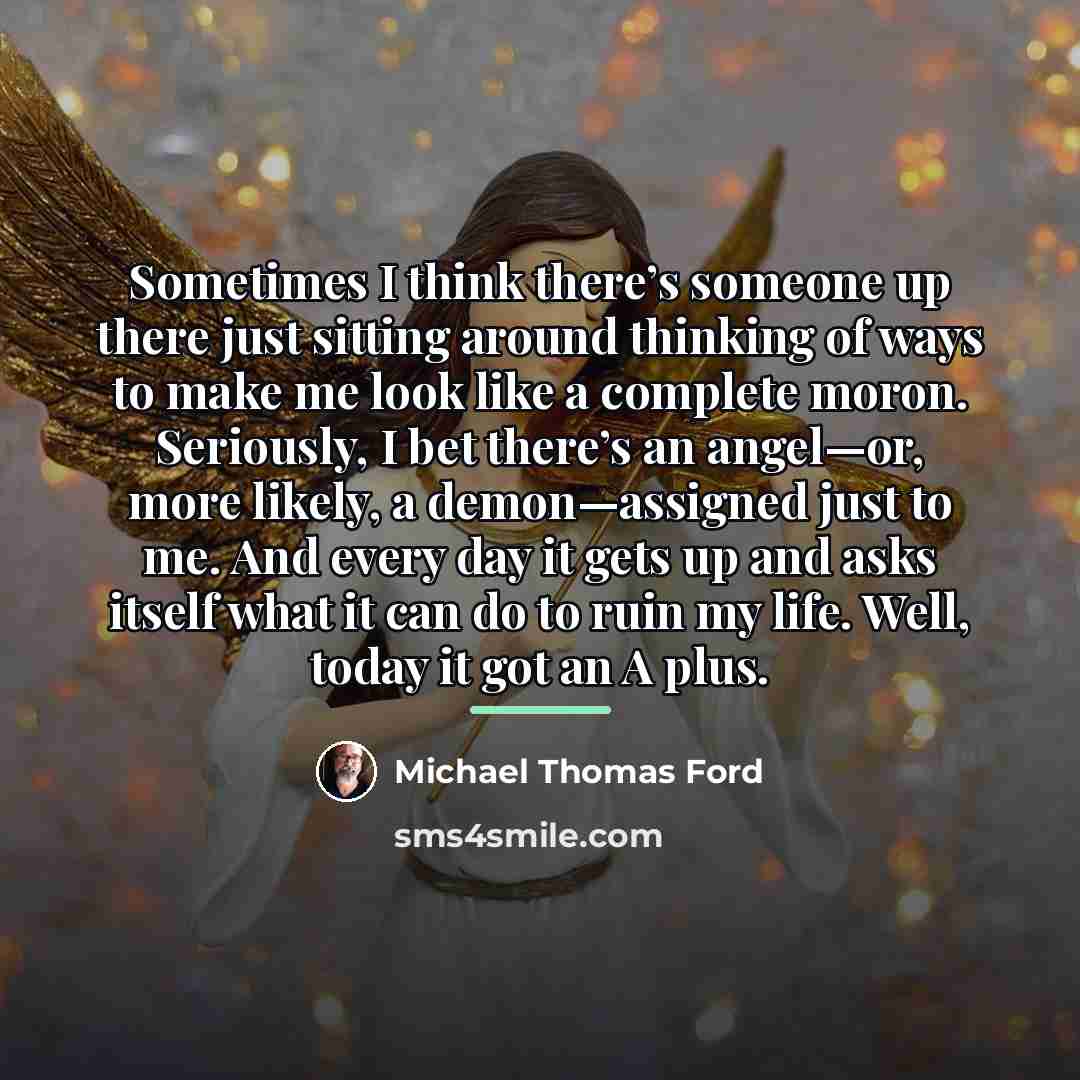“Sometimes I think there’s someone up there just sitting around…” quote by Michael Thomas Ford