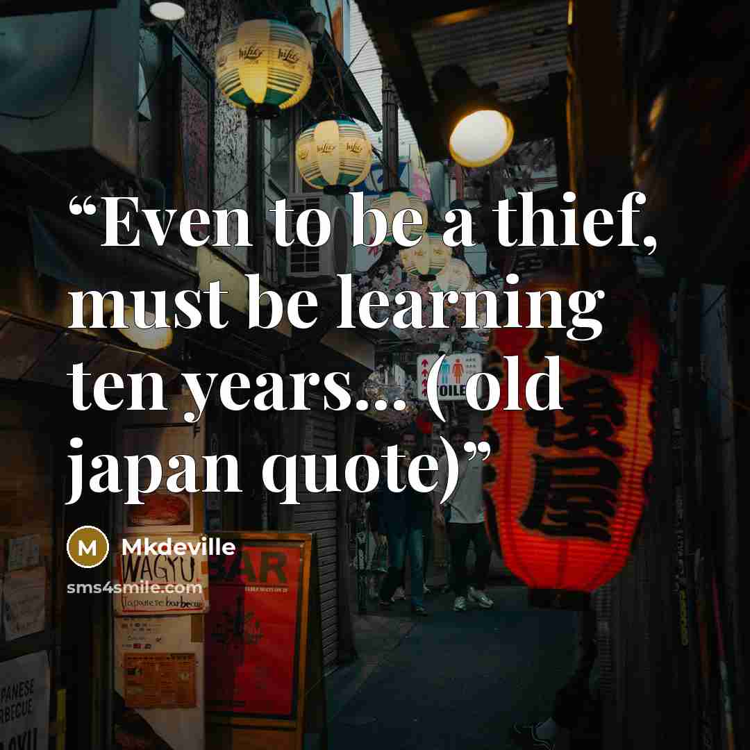 “Even to be a thief, must be learning ten years... ( old japan quote)” quote by Mkdeville