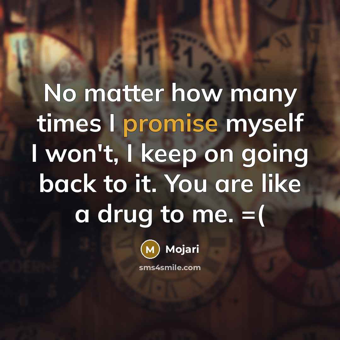 “No matter how many times I promise myself I won't, I keep on going back to it. You are like a drug to me. =(” quote by Mojari