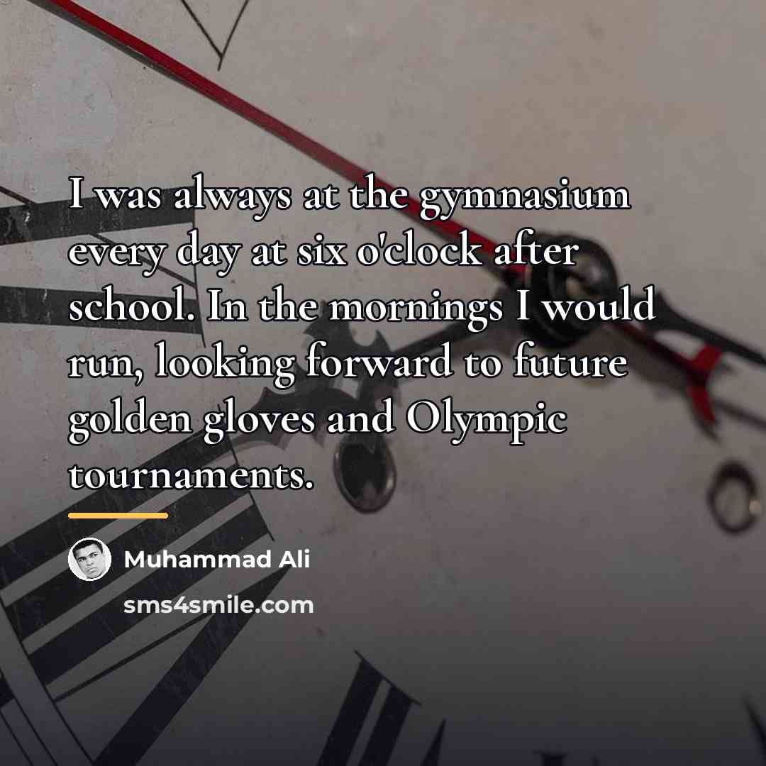 “I was always at the gymnasium every day at six…” quote by Muhammad Ali
