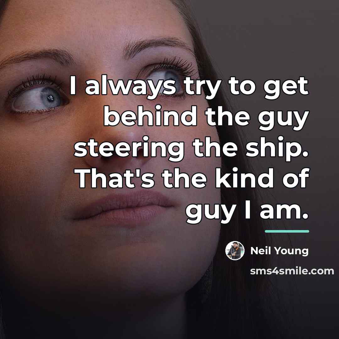 “I always try to get behind the guy steering the…” quote by Neil Young