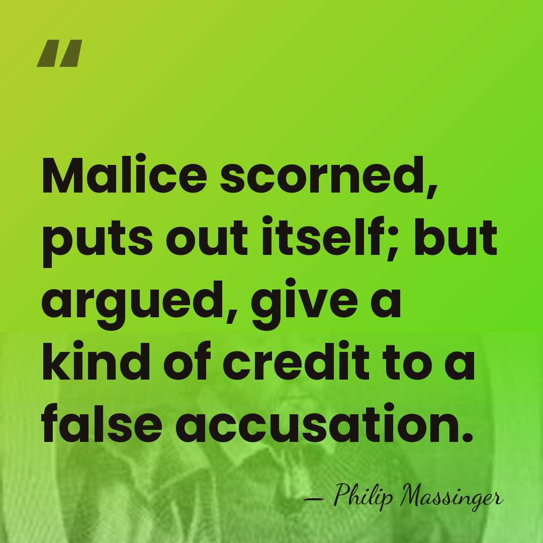 Malice scorned, puts out itself; but argued, give a kind of credit&hellip; - Philip Massinger