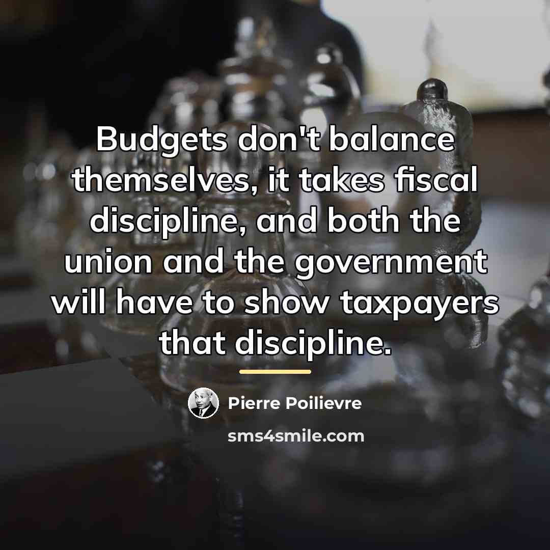 “Budgets don't balance themselves, it takes fiscal discipline, and both…” quote by Pierre Poilievre