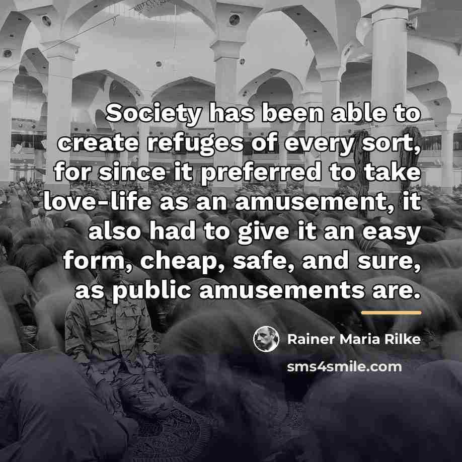 “Society has been able to create refuges of every sort,…” quote by Rainer Maria Rilke
