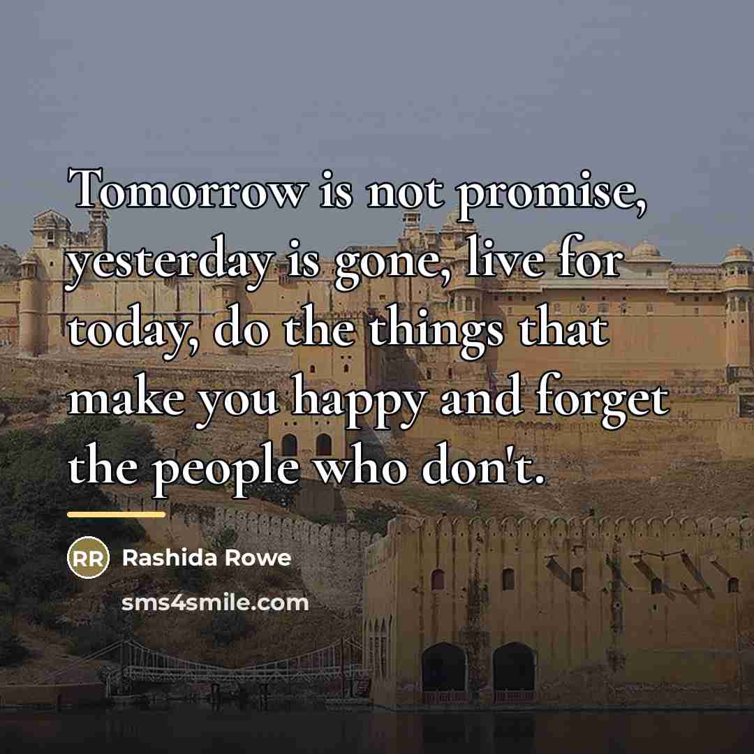 “Tomorrow is not promise, yesterday is gone, live for today,…” quote by Rashida Rowe