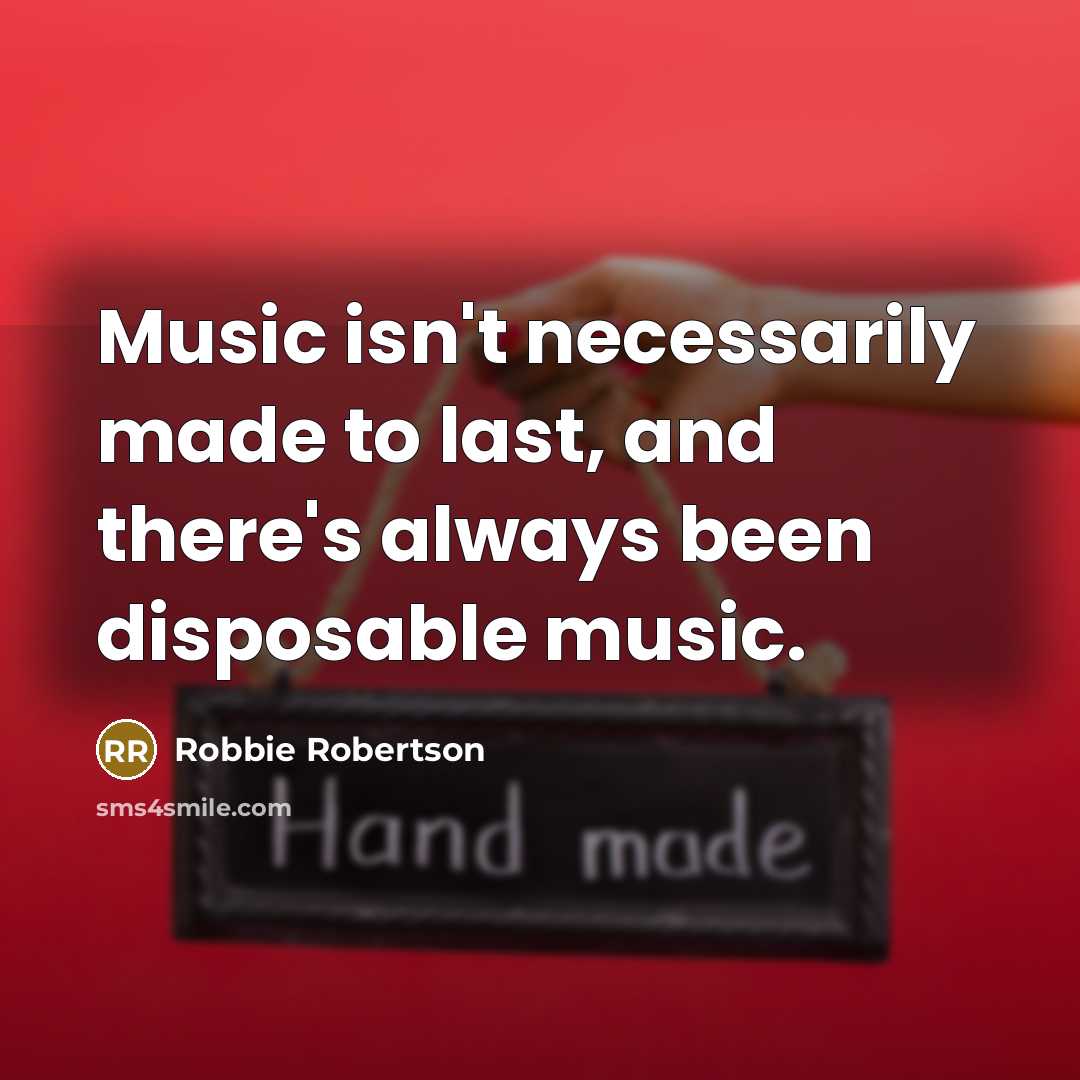 “Music isn't necessarily made to last, and there's always been…” quote by Robbie Robertson