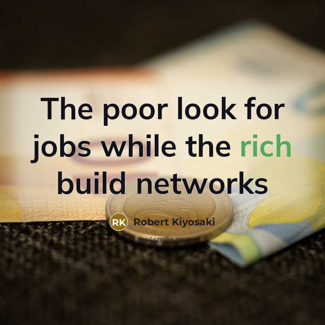 “The poor look for jobs while the rich build networks…” quote by Robert Kiyosaki