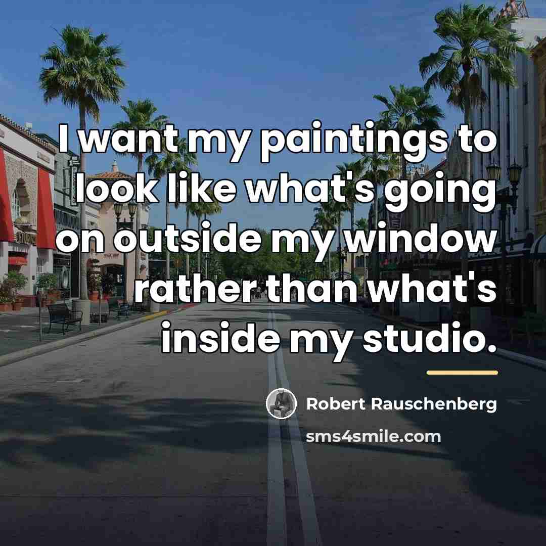 “I want my paintings to look like what's going on…” quote by Robert Rauschenberg