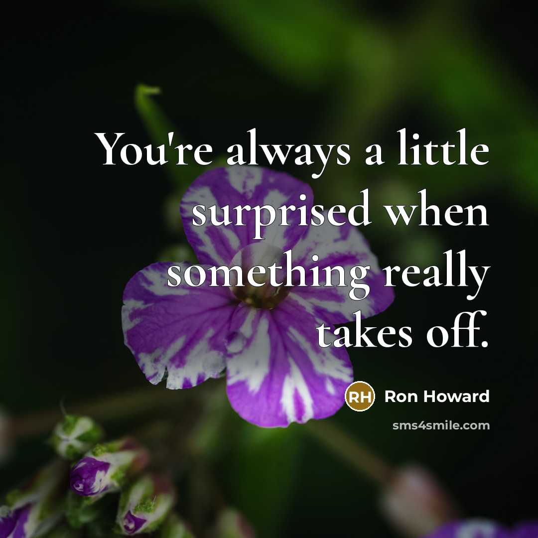 “You're always a little surprised when something really takes off.…” quote by Ron Howard