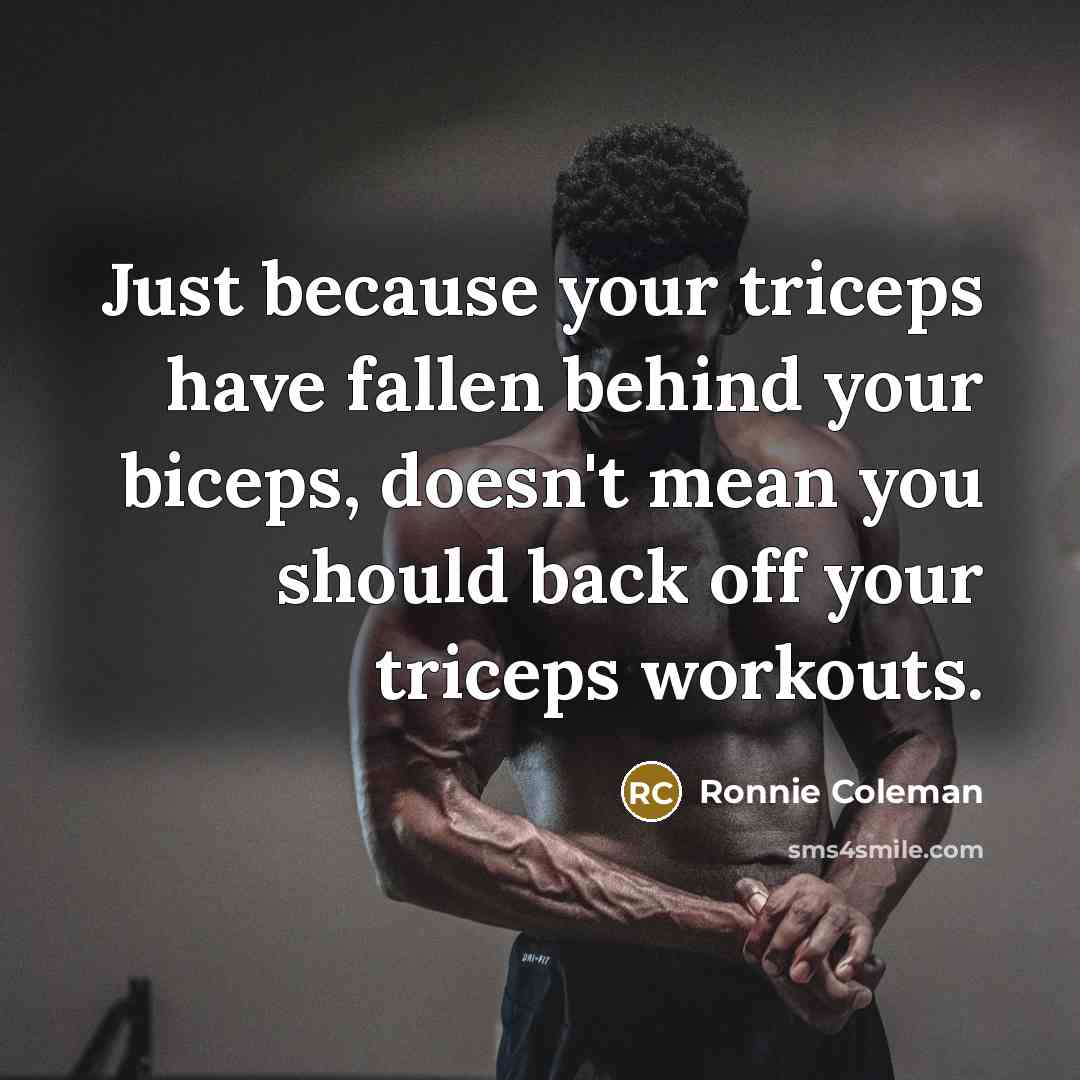 “Just because your triceps have fallen behind your biceps, doesn't…” quote by Ronnie Coleman