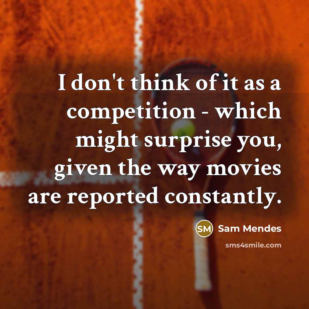 “I don't think of it as a competition - which…” quote by Sam Mendes