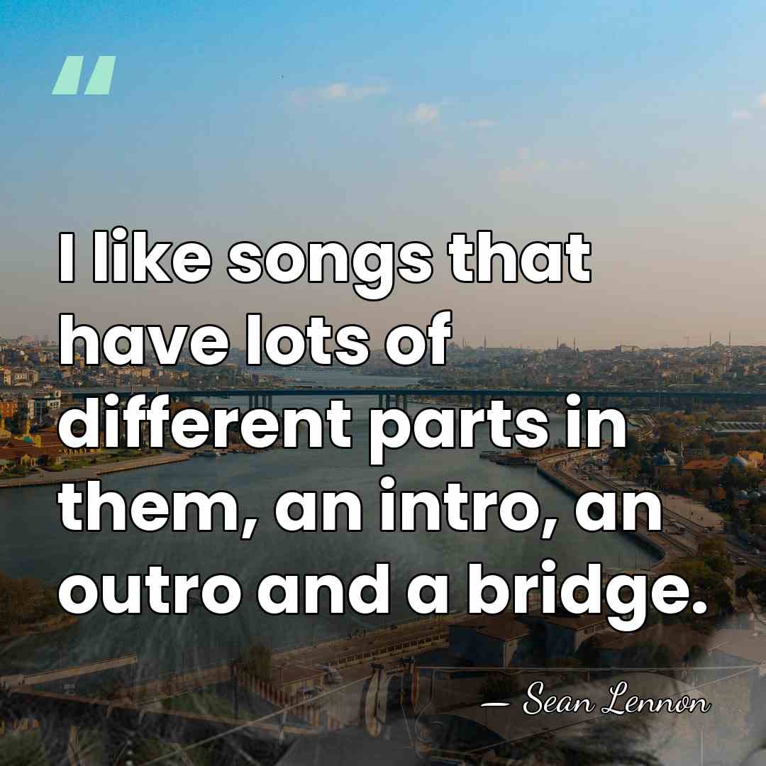 I like songs that have lots of different parts in them, an&hellip; - Sean Lennon