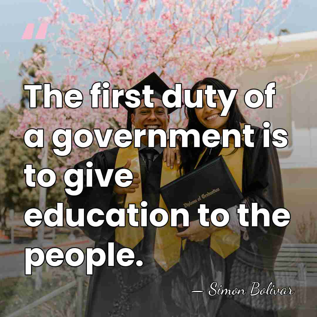 The first duty of a government is to give education to the&hellip; - Simon Bolivar