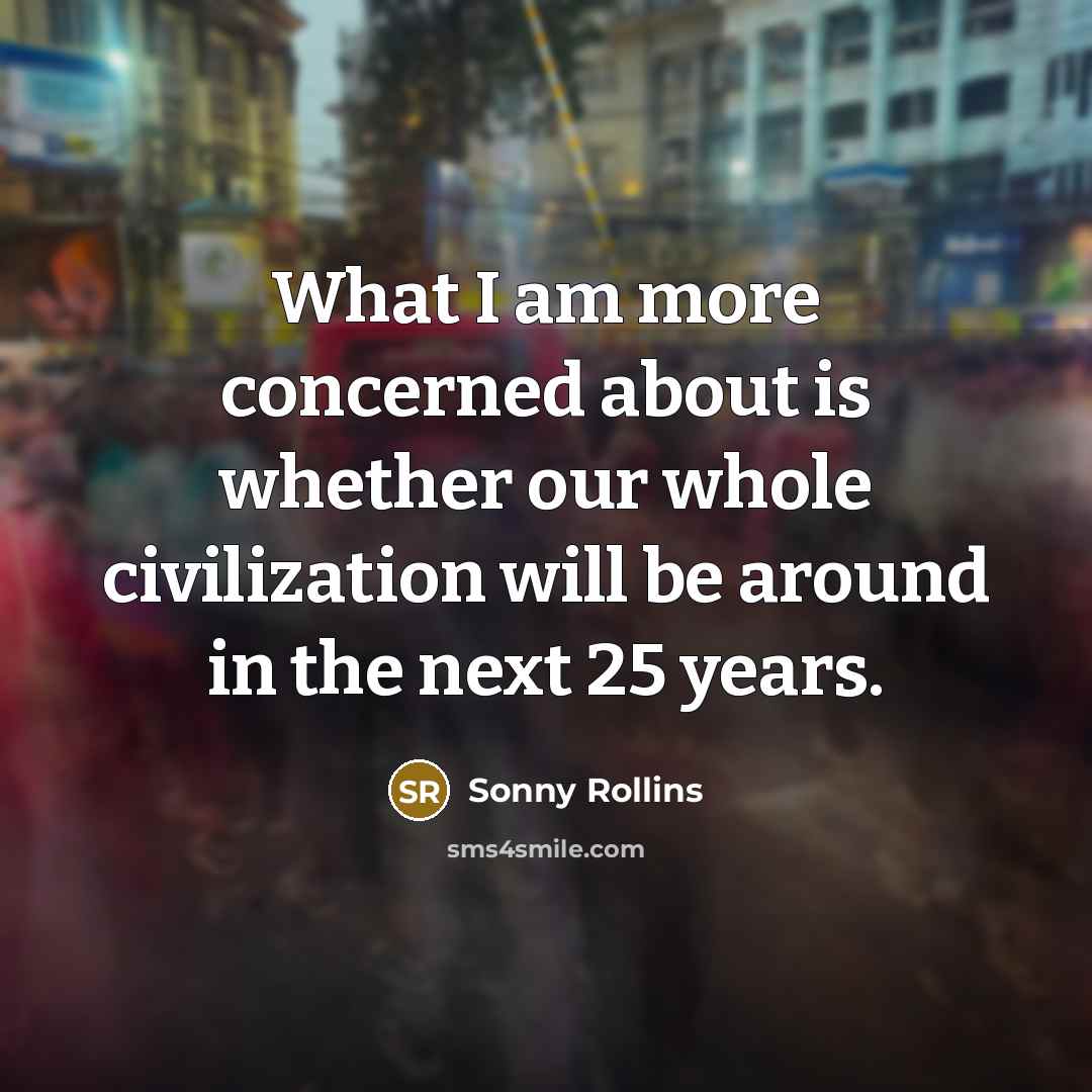 “What I am more concerned about is whether our whole…” quote by Sonny Rollins