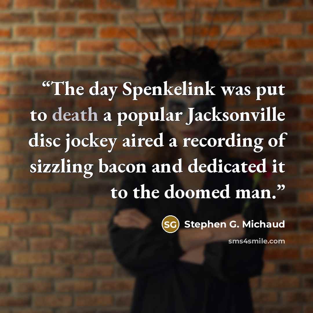 “The day Spenkelink was put to death a popular Jacksonville disc jockey aired a recording of sizzling bacon and dedicated it to the doomed man.” quote by Stephen G. Michaud
