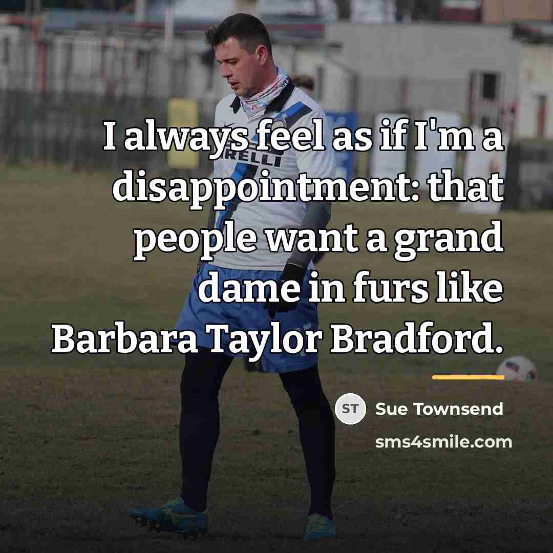 “I always feel as if I'm a disappointment: that people…” quote by Sue Townsend
