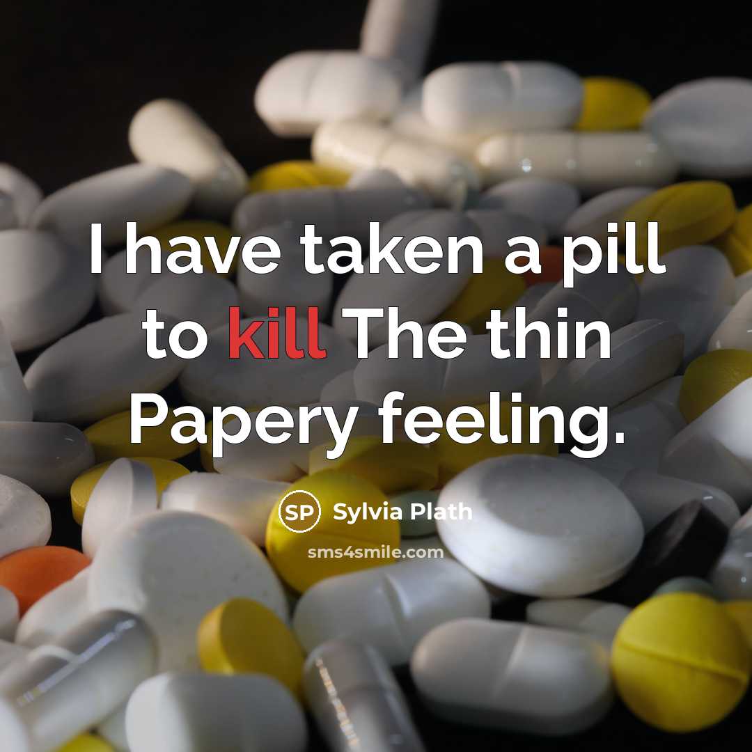 “I have taken a pill to kill The thin Papery…” quote by Sylvia Plath