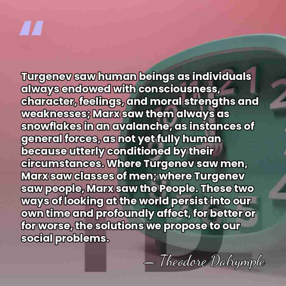 Turgenev saw human beings as individuals always endowed with consciousness, character, feelings,&hellip; - Theodore Dalrymple