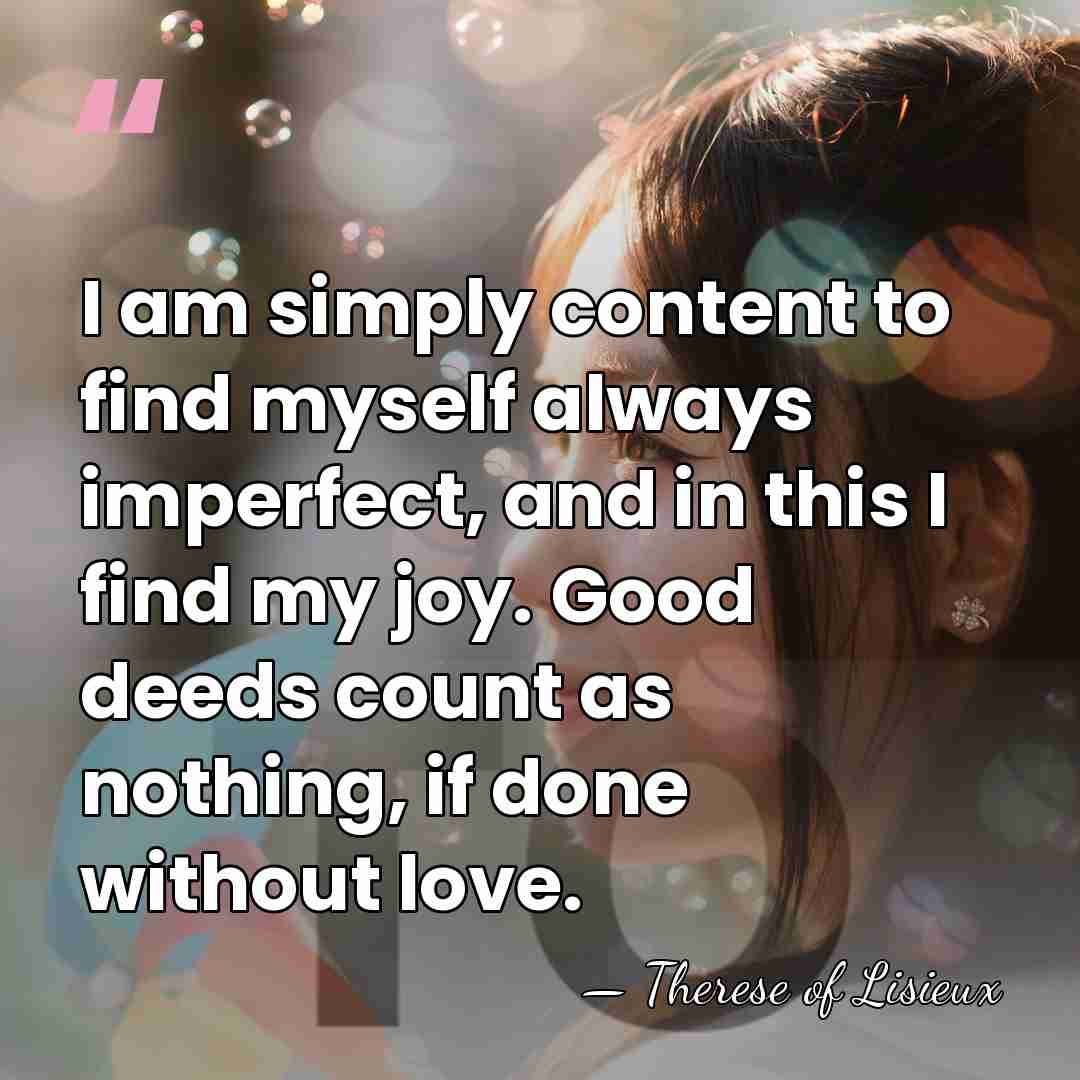 I am simply content to find myself always imperfect, and in this&hellip; - Therese of Lisieux