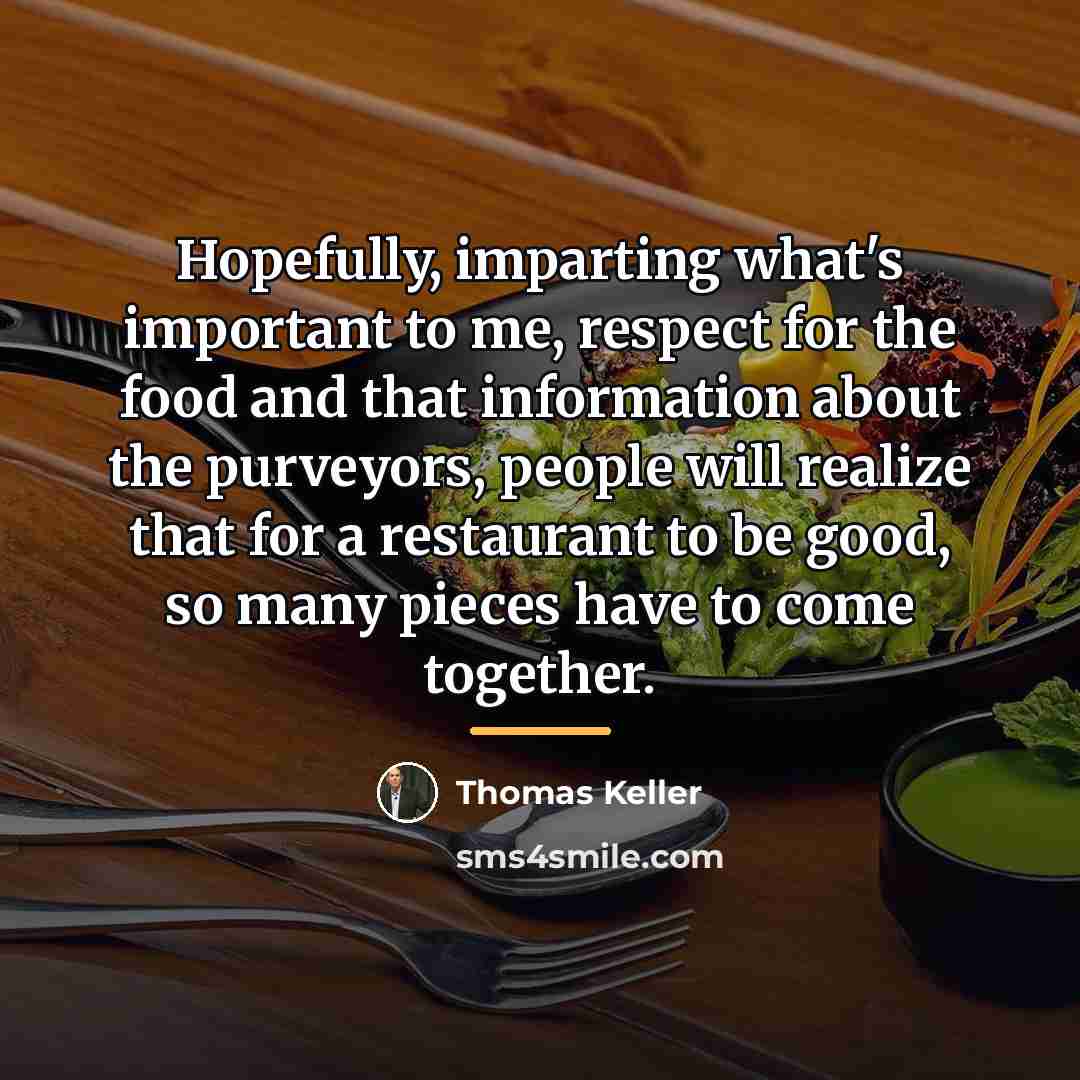 “Hopefully, imparting what's important to me, respect for the food…” quote by Thomas Keller