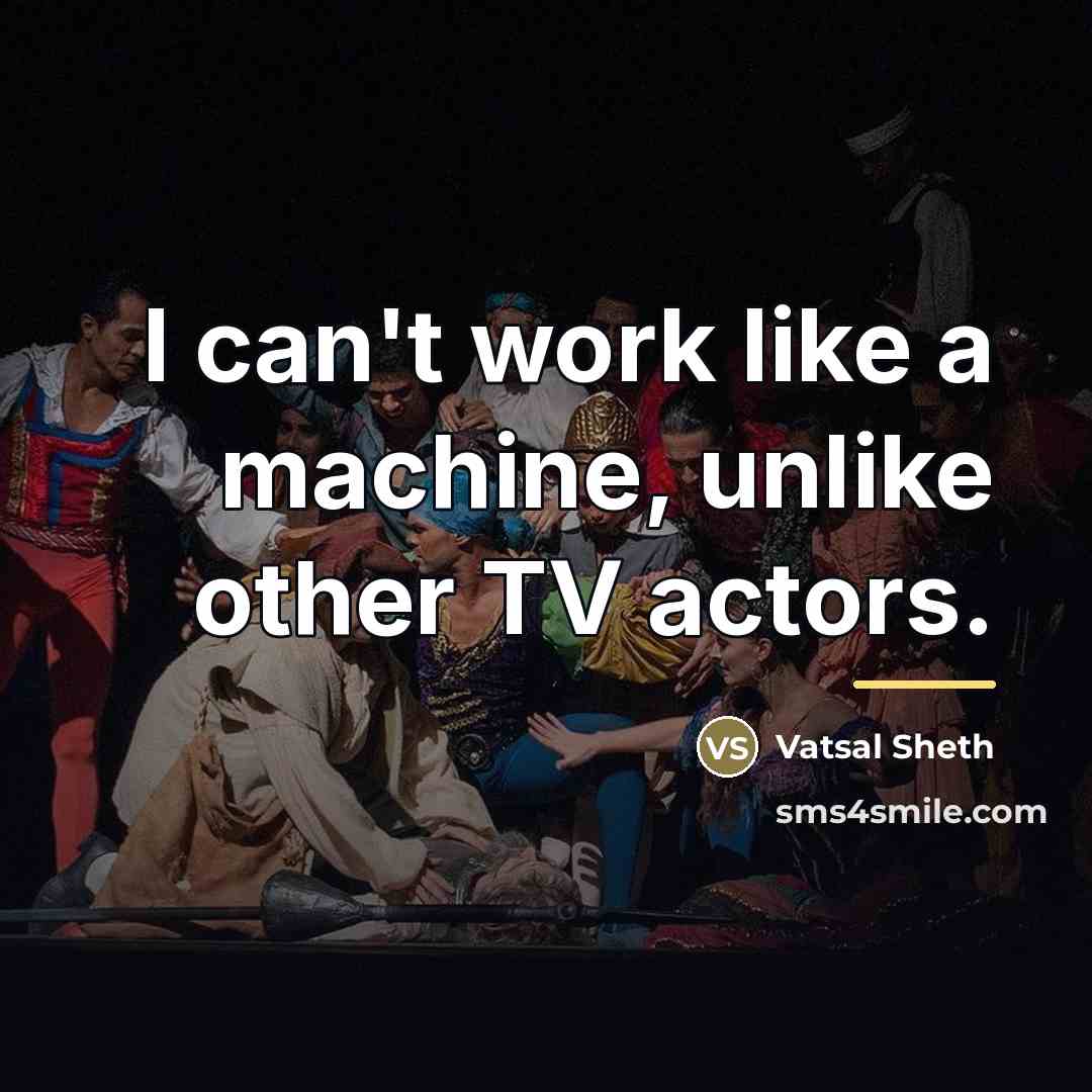 “I can't work like a machine, unlike other TV actors.…” quote by Vatsal Sheth
