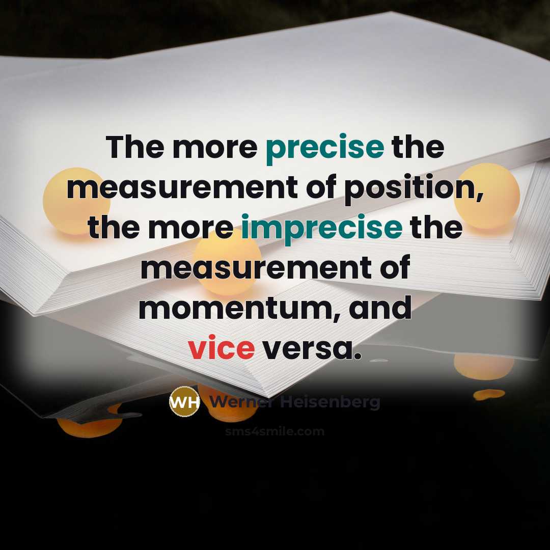 “The more precise the measurement of position, the more imprecise…” quote by Werner Heisenberg
