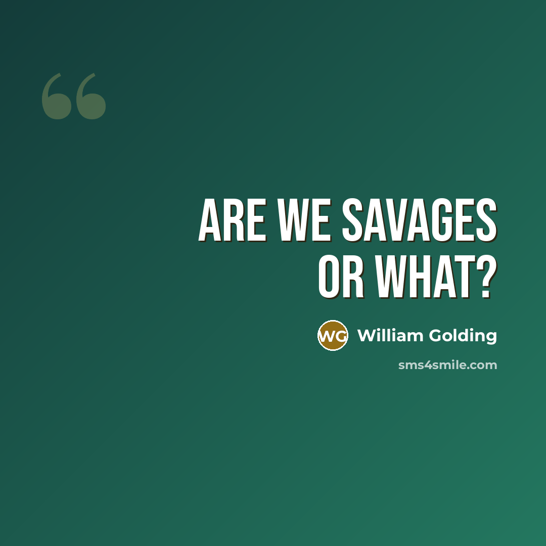 “Are we savages or what?…” quote by William Golding