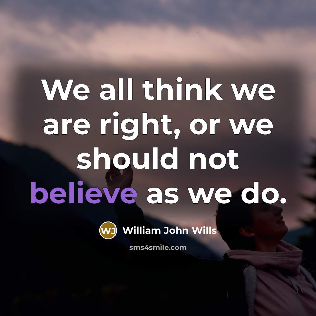 “We all think we are right, or we should not…” quote by William John Wills