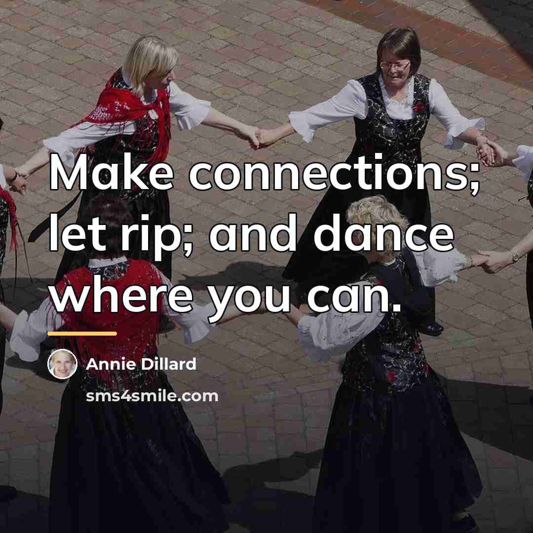 “Make connections; let rip; and dance where you can.…” quote by Annie Dillard