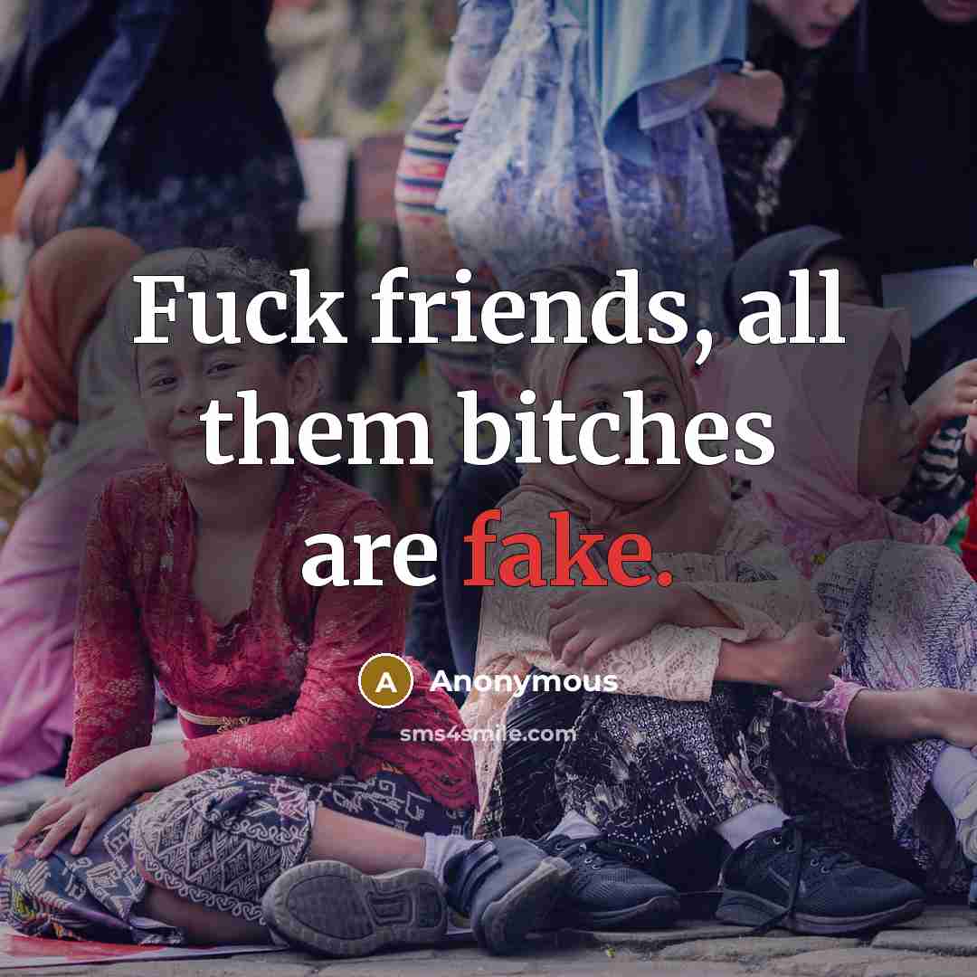 “Fuck friends, all them bitches are fake.…” quote by Anonymous