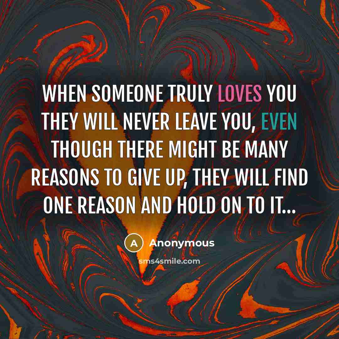 “When someone truly loves you they will never leave you, even though there might be many reasons to give up, they will find one reason and hold on to it…” quote by Anonymous