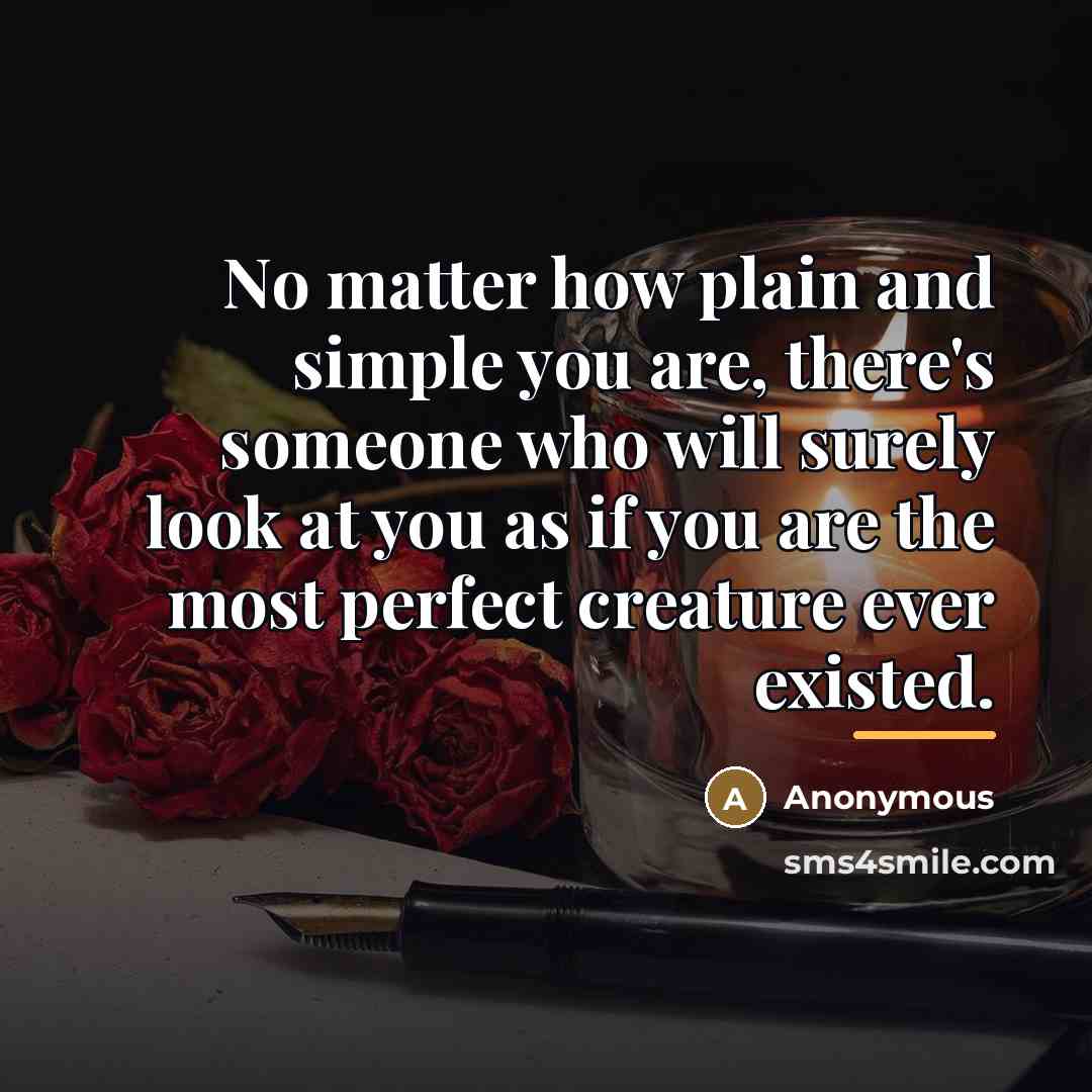 “No matter how plain and simple you are, there's someone…” quote by Anonymous