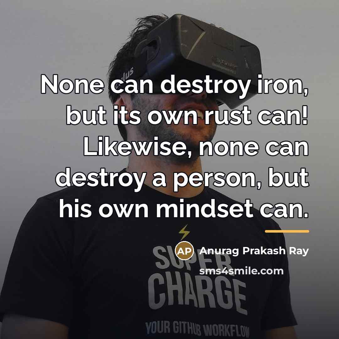 “None can destroy iron, but its own rust can! Likewise,…” quote by Anurag Prakash Ray