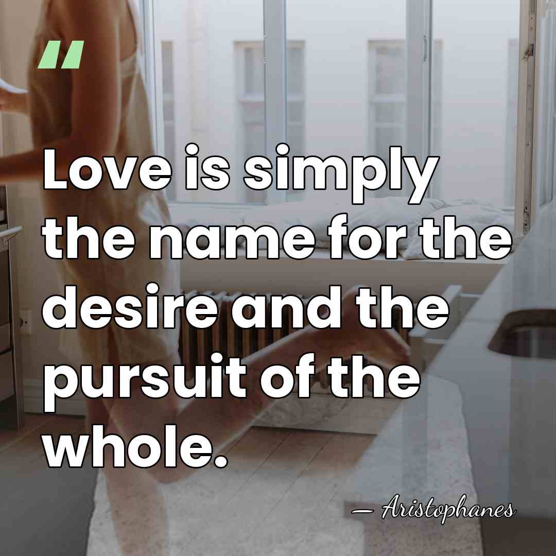 Love is simply the name for the desire and the pursuit of&hellip; - Aristophanes
