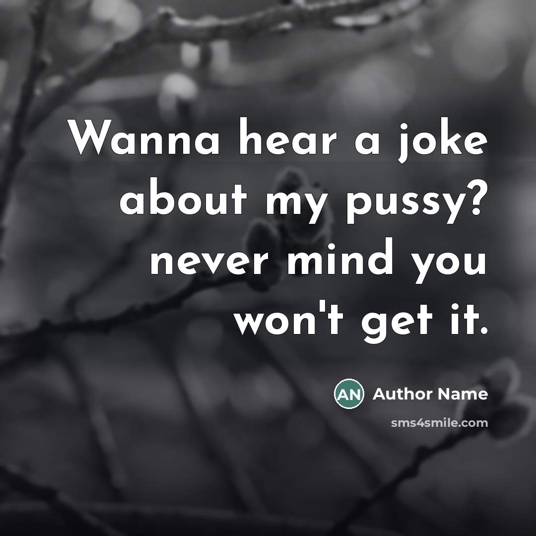 “Wanna hear a joke about my pussy? never mind you…” quote by Author Name