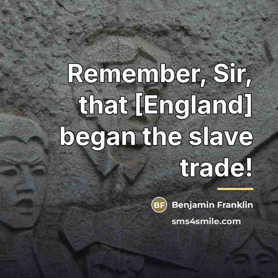 “Remember, Sir, that [England] began the slave trade!…” quote by Benjamin Franklin