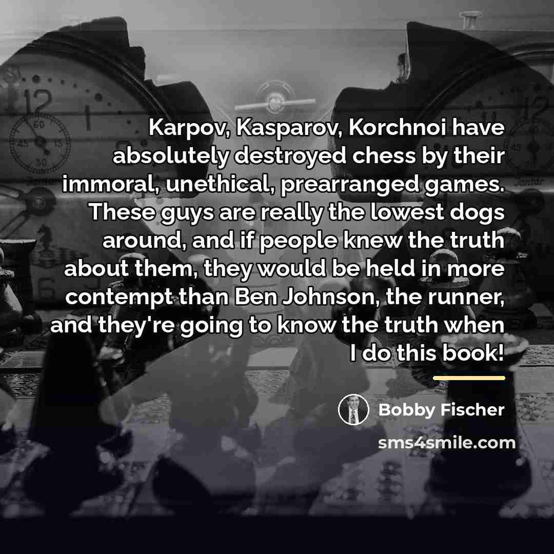 “Karpov, Kasparov, Korchnoi have absolutely destroyed chess by their immoral,…” quote by Bobby Fischer