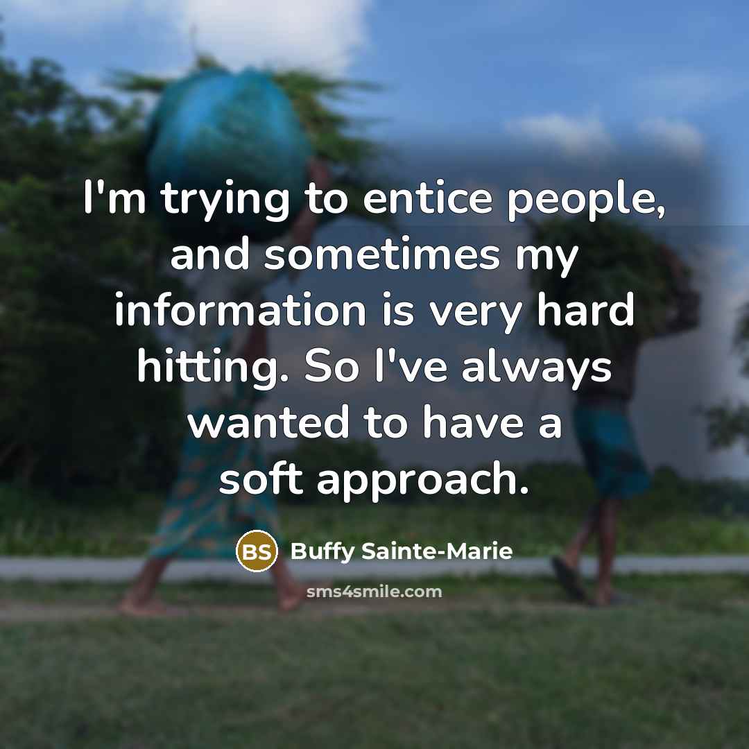 “I'm trying to entice people, and sometimes my information is…” quote by Buffy Sainte-Marie