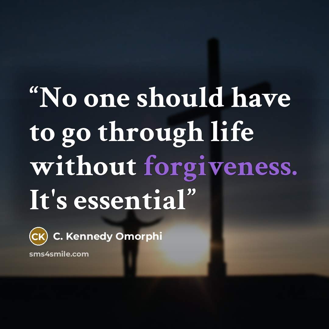 “No one should have to go through life without forgiveness. It's essential” quote by C. Kennedy Omorphi
