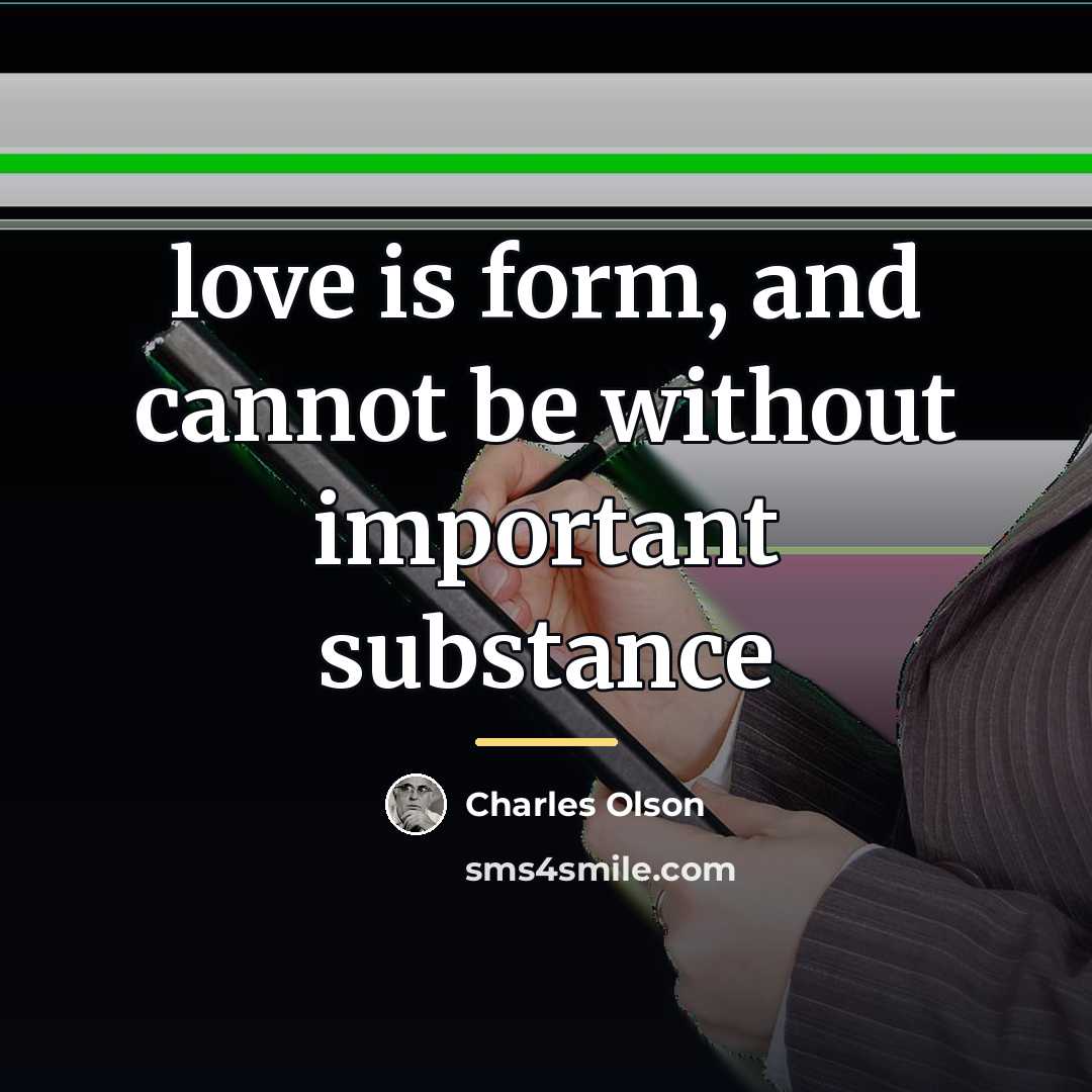 “love is form, and cannot be without important substance…” quote by Charles Olson
