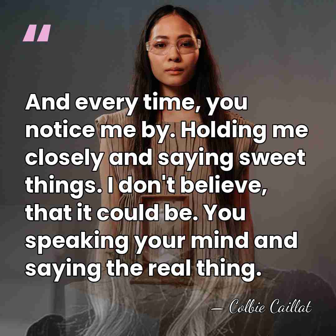 And every time, you notice me by. Holding me closely and saying&hellip; - Colbie Caillat