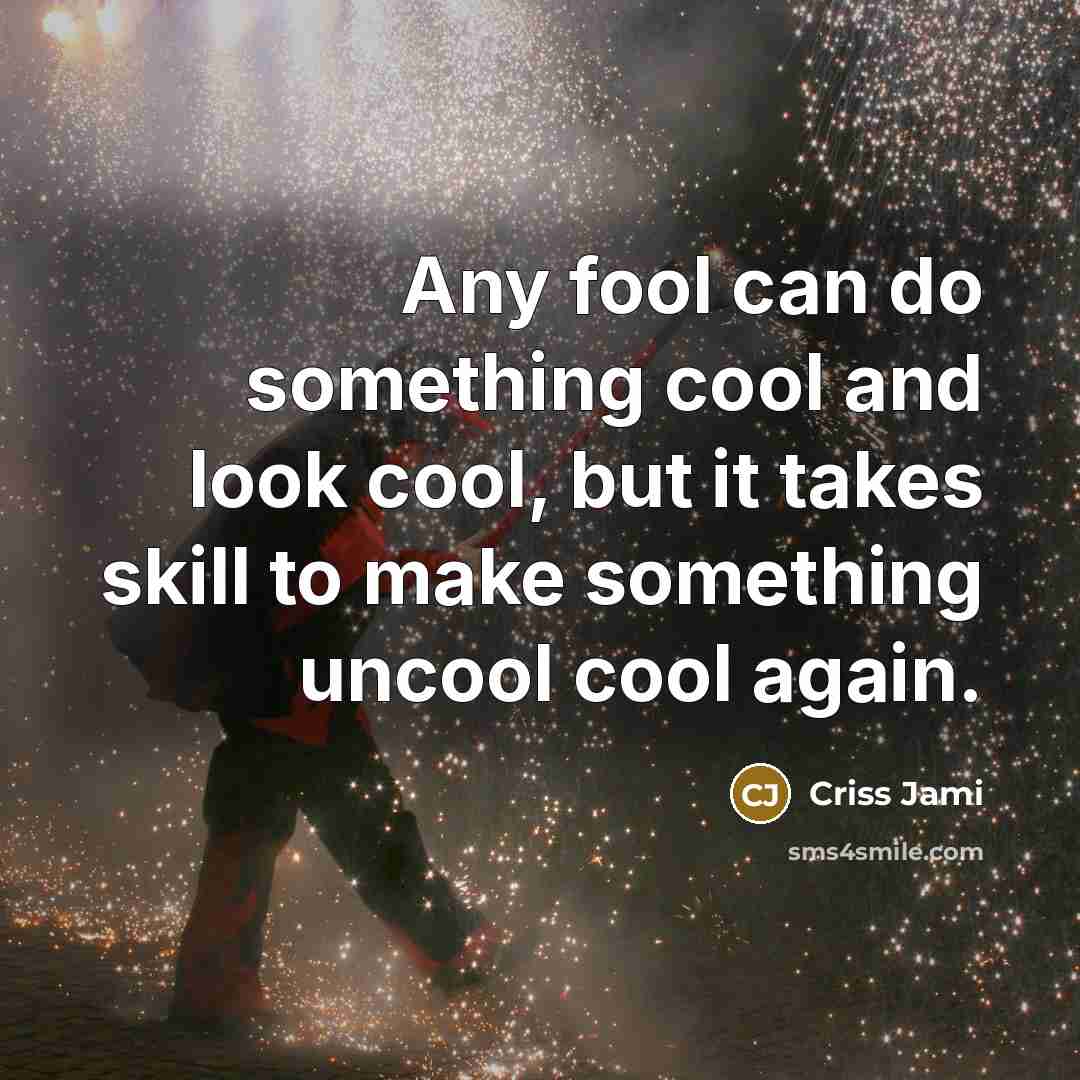 “Any fool can do something cool and look cool, but…” quote by Criss Jami