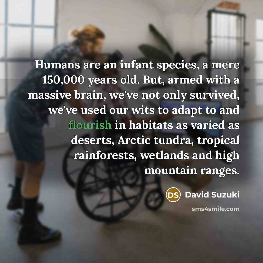 “Humans are an infant species, a mere 150,000 years old.…” quote by David Suzuki