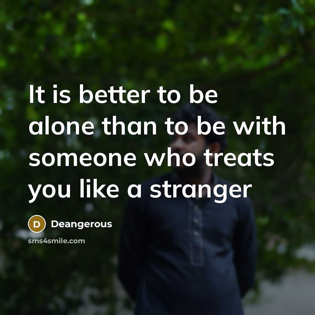 “It is better to be alone than to be with someone who treats you like a stranger” quote by Deangerous