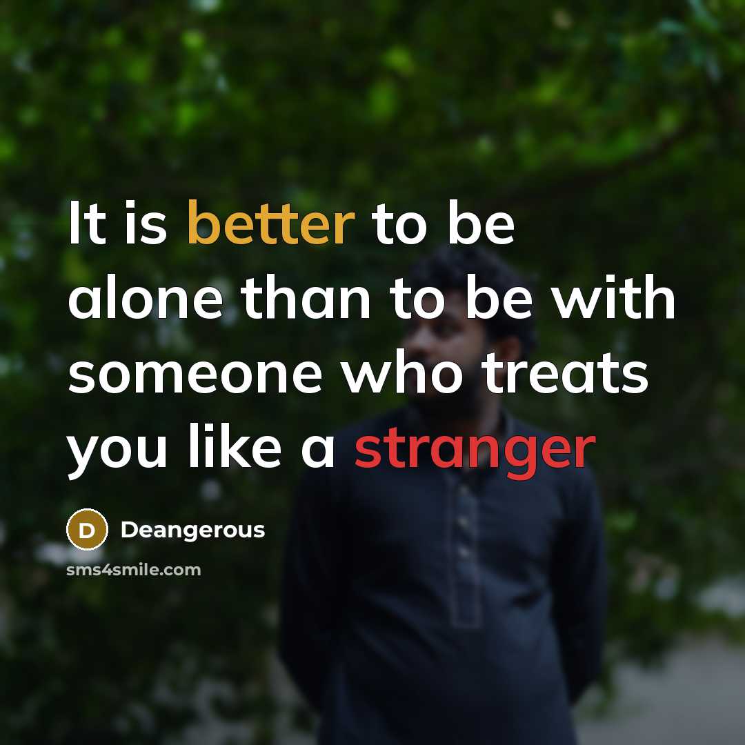 “It is better to be alone than to be with someone who treats you like a stranger” quote by Deangerous