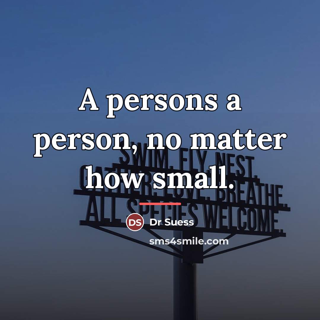 “A persons a person, no matter how small.…” quote by Dr Suess