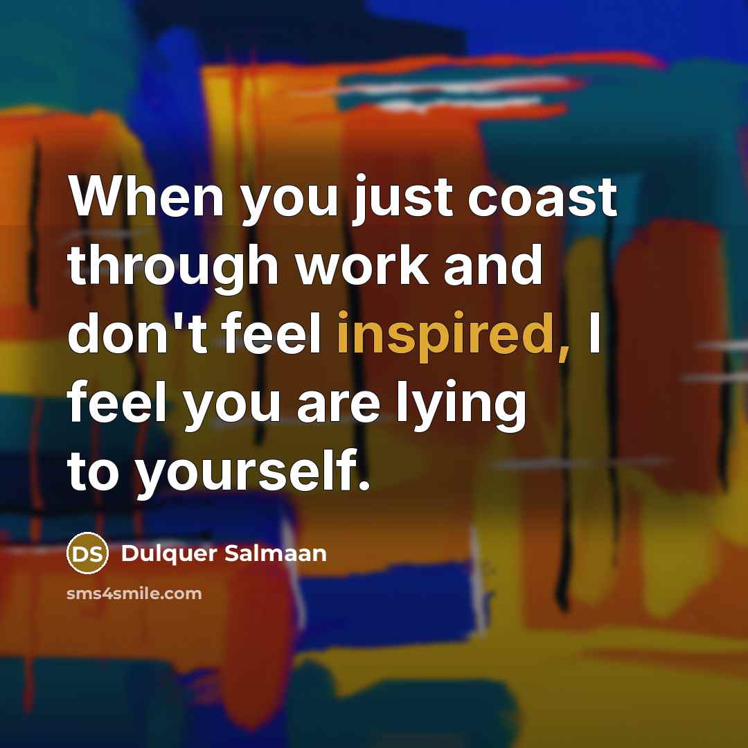 “When you just coast through work and don't feel inspired,…” quote by Dulquer Salmaan