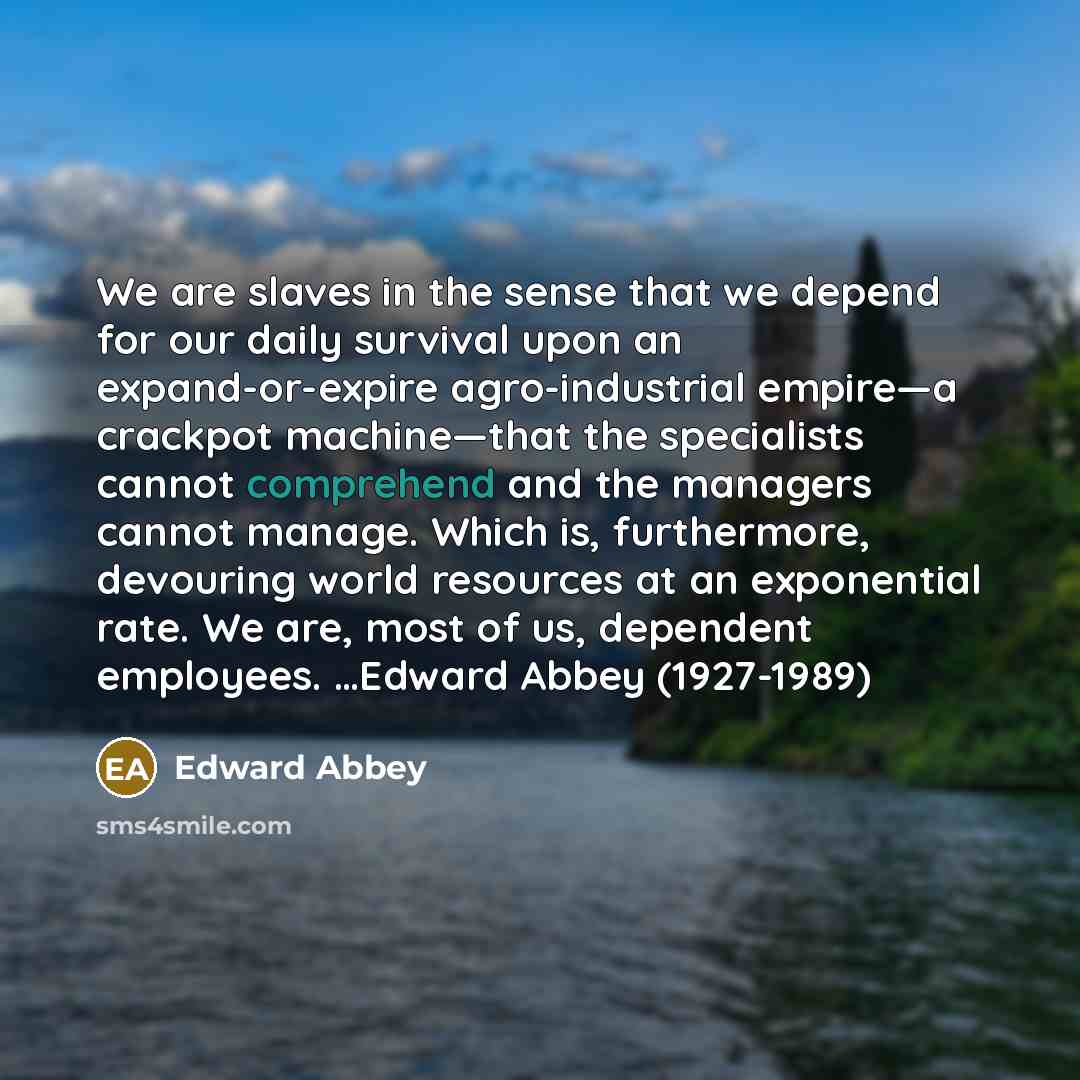 “We are slaves in the sense that we depend for…” quote by Edward Abbey