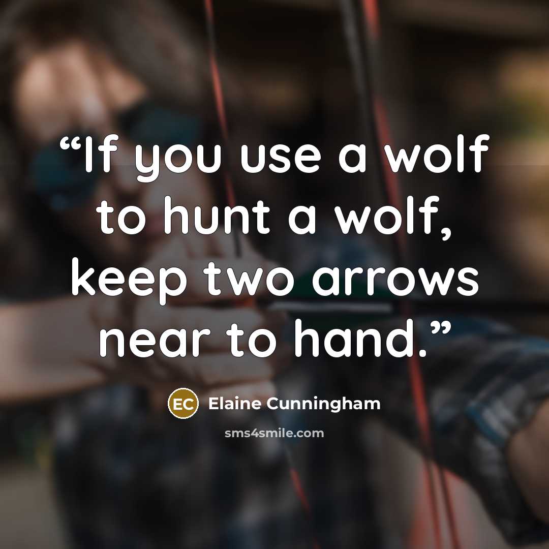 “If you use a wolf to hunt a wolf, keep two arrows near to hand.” quote by Elaine Cunningham