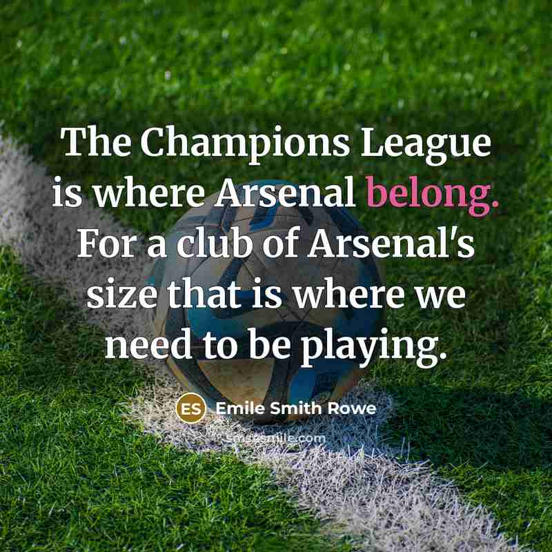 “The Champions League is where Arsenal belong. For a club of Arsenal's size that is where we need to be playing.” quote by Emile Smith Rowe
